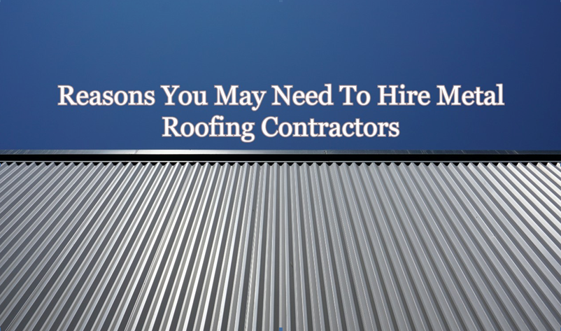Reasons You May Need To Hire Metal Roofing Contractors