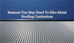 Reasons You May Need To Hire Metal Roofing Contractors