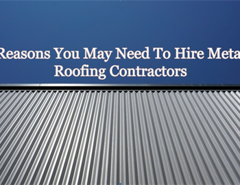 Reasons You May Need To Hire Metal Roofing Contractors